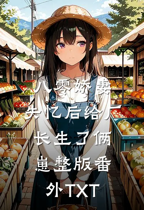八零娇妻：失忆后给厂长生了俩崽整版番外TXT