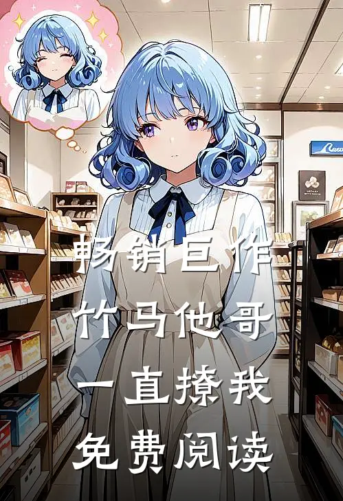 畅销巨作竹马他哥一直撩我免费阅读