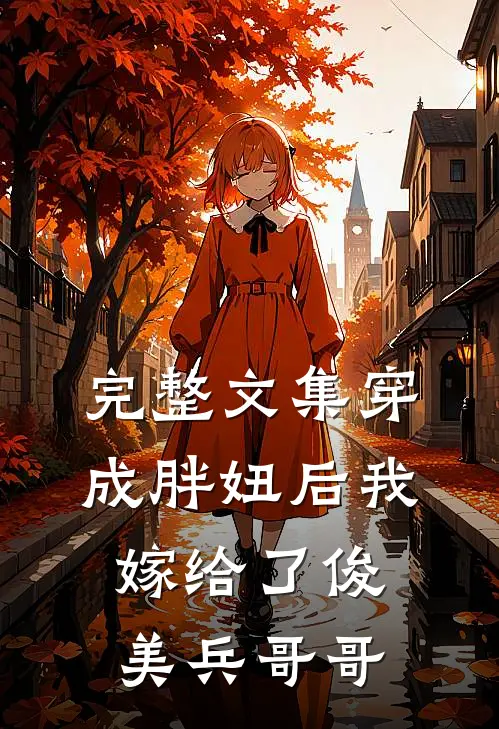 完整文集穿成胖妞后我嫁给了俊美兵哥哥