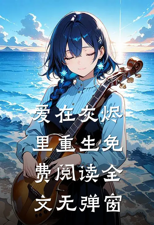 爱在灰烬里重生免费阅读全文无弹窗