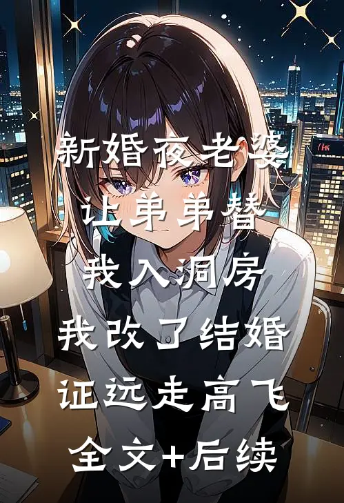 新婚夜老婆让弟弟替我入洞房，我改了结婚证远走高飞全文+后续