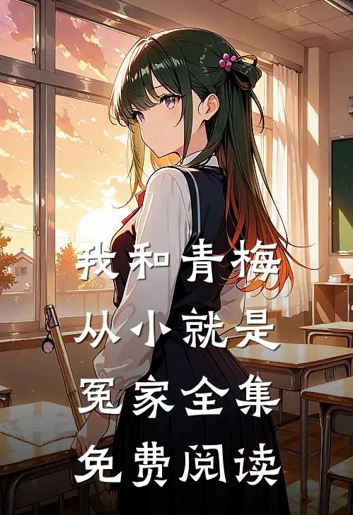 我和青梅从小就是冤家全集免费阅读