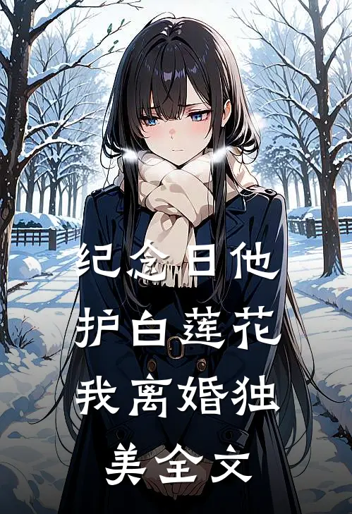 纪念日他护白莲花，我离婚独美全文