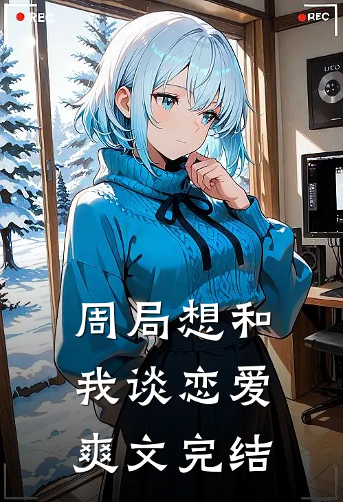 周局想和我谈恋爱爽文完结