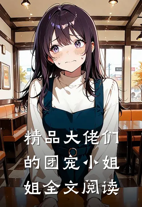精品大佬们的团宠小姐姐全文阅读