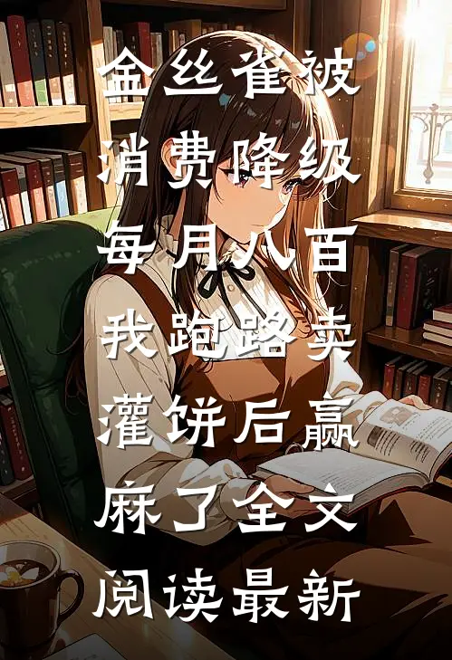 金丝雀被消费降级每月八百，我跑路卖灌饼后赢麻了全文阅读最新