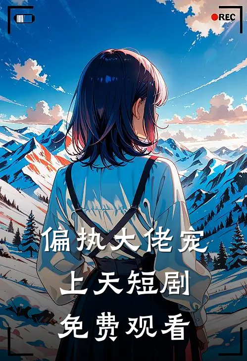 偏执大佬宠上天短剧免费观看