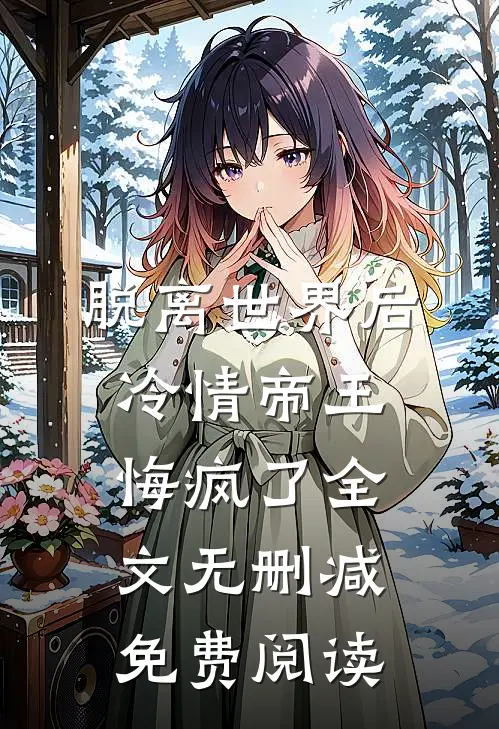 脱离世界后冷情帝王悔疯了全文无删减免费阅读