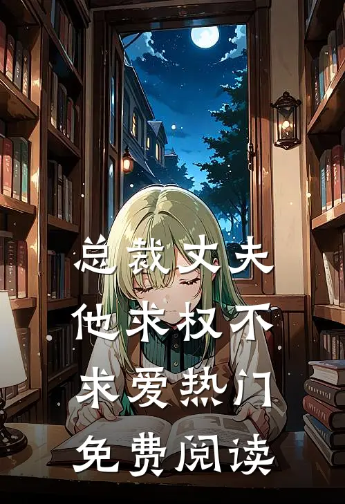 总裁丈夫他求权不求爱热门免费阅读