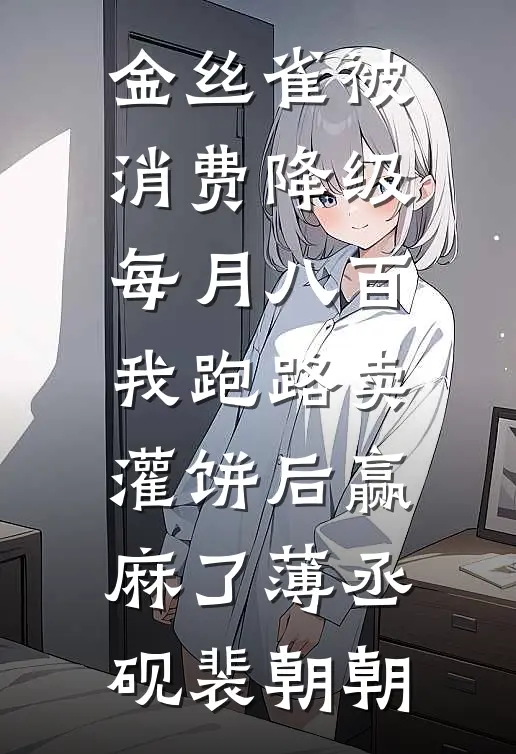 金丝雀被消费降级每月八百，我跑路卖灌饼后赢麻了薄丞砚裴朝朝