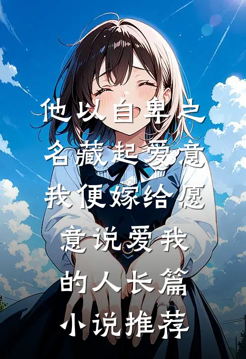 他以自卑之名藏起爱意，我便嫁给愿意说爱我的人长篇小说推荐