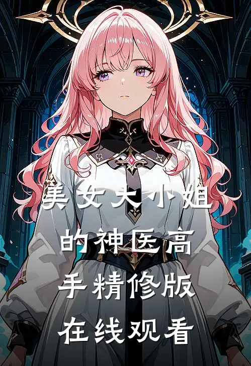 美女大小姐的神医高手精修版在线观看