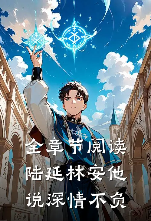 全章节阅读陆延林安他说深情不负