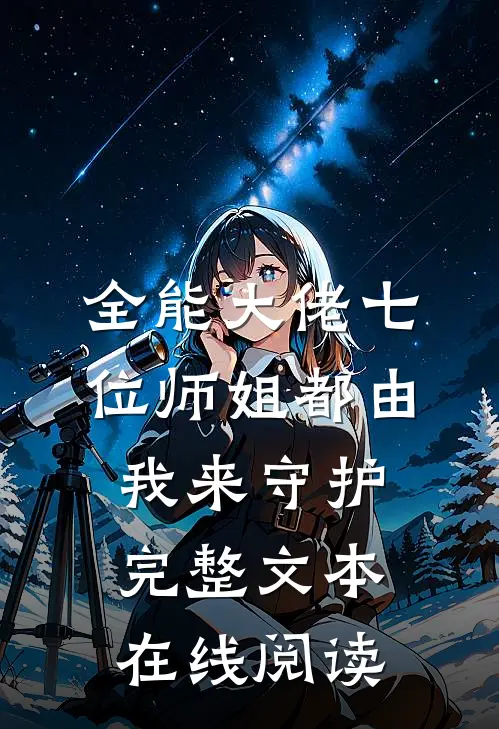 全能大佬七位师姐都由我来守护完整文本在线阅读