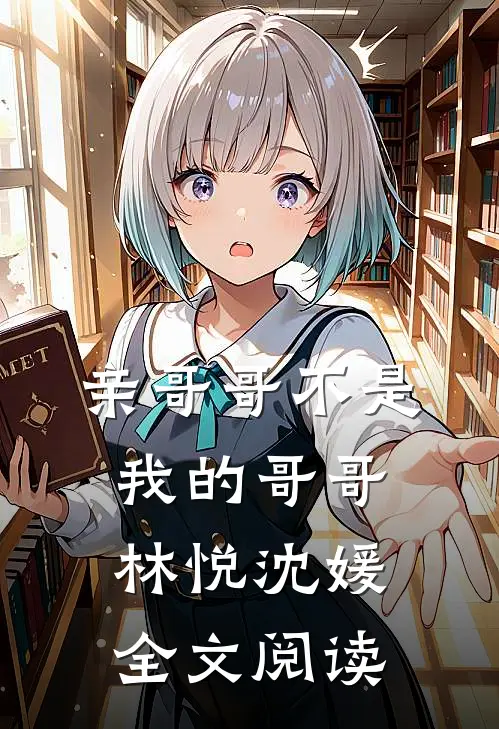 亲哥哥不是我的哥哥林悦沈媛全文阅读