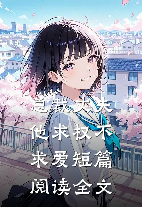 总裁丈夫他求权不求爱短篇阅读全文