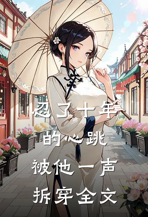 忍了十年的心跳,被他一声拆穿全文在线阅读
