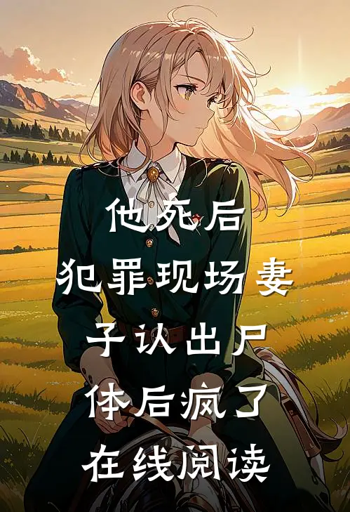 他死后，犯罪现场妻子认出尸体后疯了在线阅读