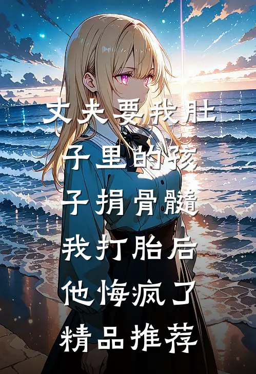 丈夫要我肚子里的孩子捐骨髓，我打胎后他悔疯了精品推荐