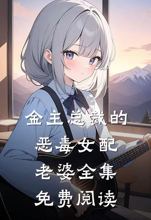 金主总裁的恶毒女配老婆全集免费阅读