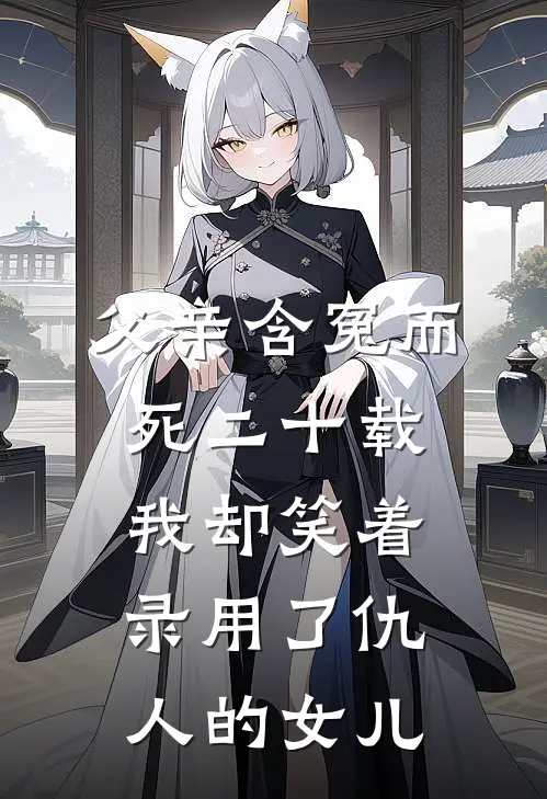 父亲含冤而死二十载，我却笑着录用了仇人的女儿