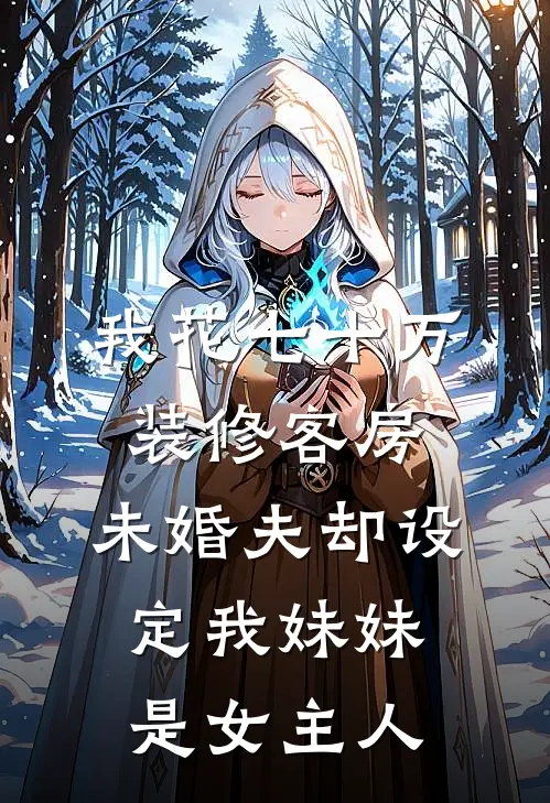 我花七十万装修客房，未婚夫却设定我妹妹是女主人