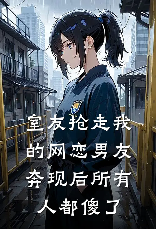 室友抢走我的网恋男友，奔现后所有人都傻了