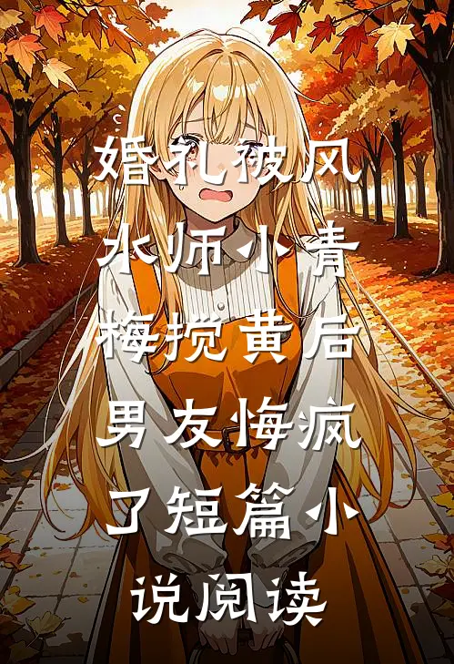 婚礼被风水师小青梅搅黄后，男友悔疯了短篇小说阅读