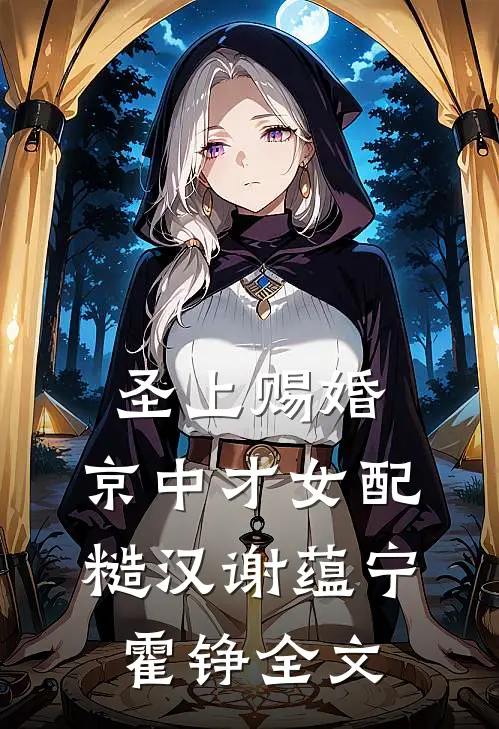 圣上赐婚：京中才女配糙汉谢蕴宁霍铮全文