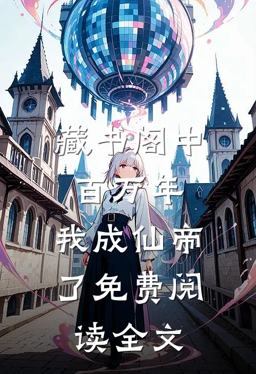 藏书阁中百万年，我成仙帝了免费阅读全文