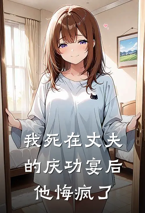 我死在丈夫的庆功宴后,他悔疯了