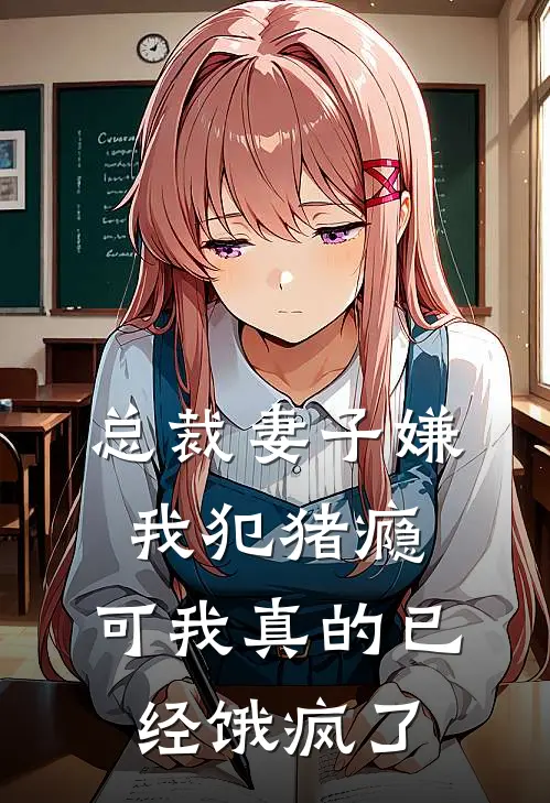 总裁妻子嫌我犯猪瘾,可我真的已经饿疯了