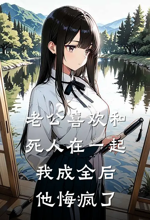 老公喜欢和死人在一起，我成全后他悔疯了