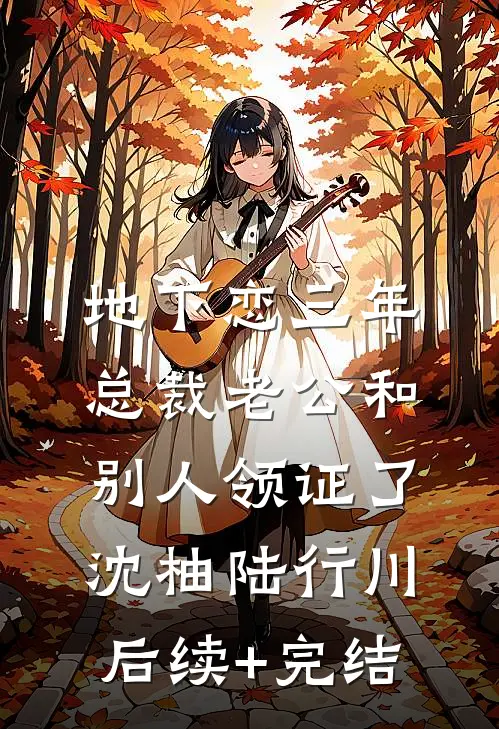 地下恋三年，总裁老公和别人领证了沈柚陆行川后续+完结