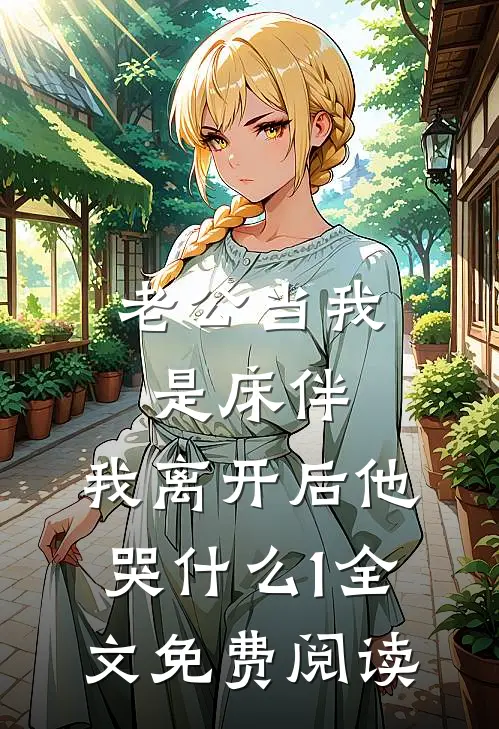老公当我是床伴，我离开后他哭什么1全文免费阅读