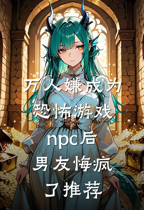 万人嫌成为恐怖游戏npc后，男友悔疯了推荐