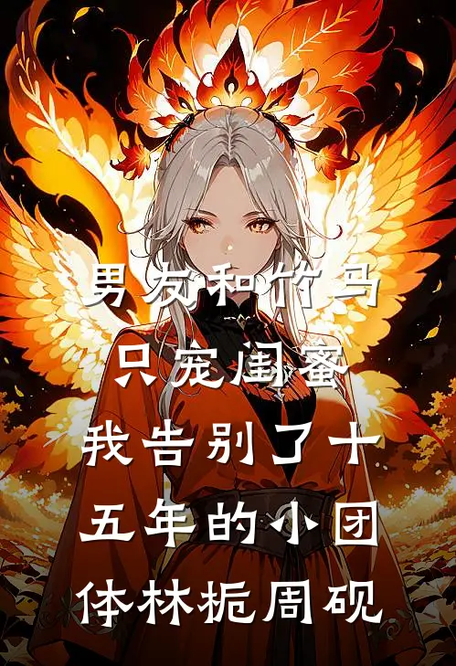 男友和竹马只宠闺蜜，我告别了十五年的小团体林栀周砚