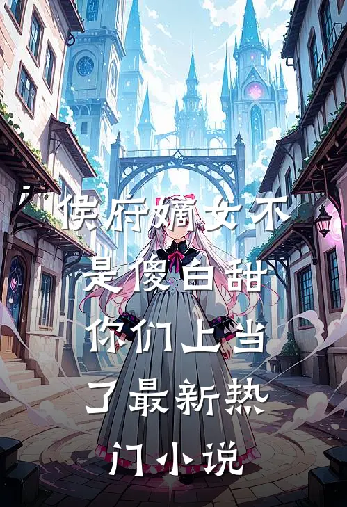 侯府嫡女不是傻白甜，你们上当了最新热门小说