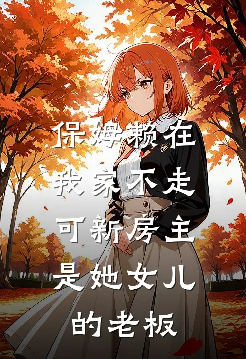 保姆赖在我家不走,可新房主是她女儿的老板怎么办