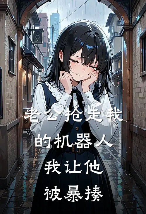 老公抢走我的机器人，我让他被暴揍