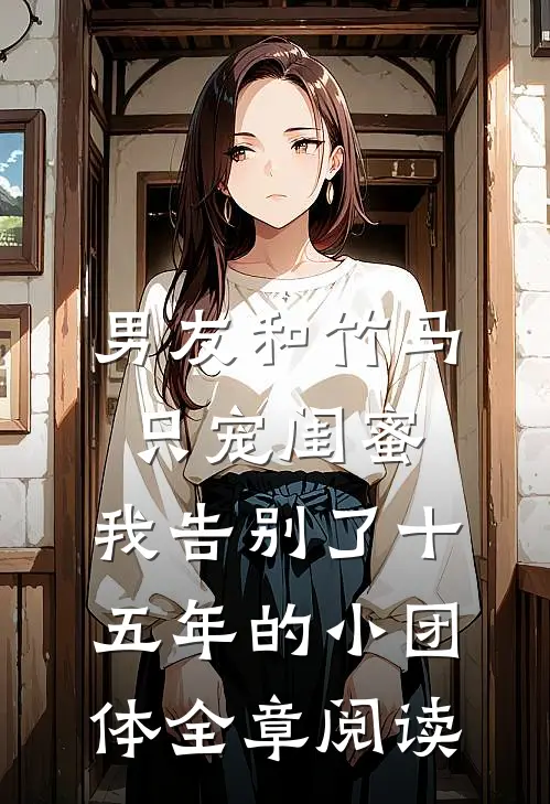 男友和竹马只宠闺蜜，我告别了十五年的小团体全章阅读