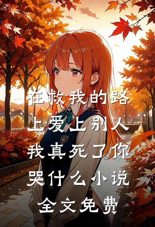 在救我的路上爱上别人，我真死了你哭什么小说全文免费