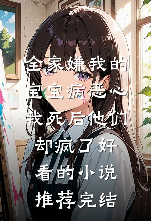 全家嫌我的宝宝病恶心，我死后他们却疯了好看的小说推荐完结