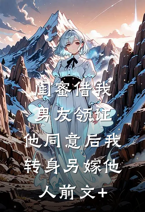 闺蜜借我男友领证，他同意后我转身另嫁他人前文+
