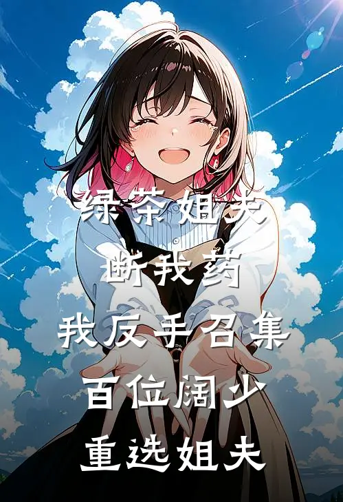 绿茶姐夫断我药，我反手召集百位阔少重选姐夫