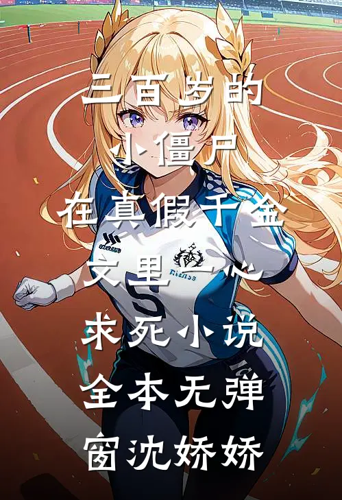三百岁的小僵尸，在真假千金文里一心求死小说全本无弹窗沈娇娇