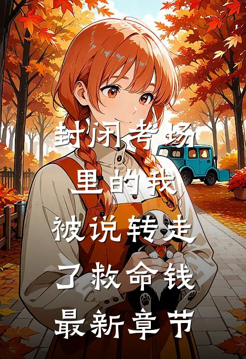 封闭考场里的我，被说转走了救命钱最新章节