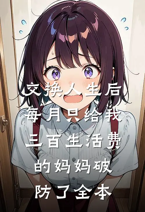 交换人生后，每月只给我三百生活费的妈妈破防了全本
