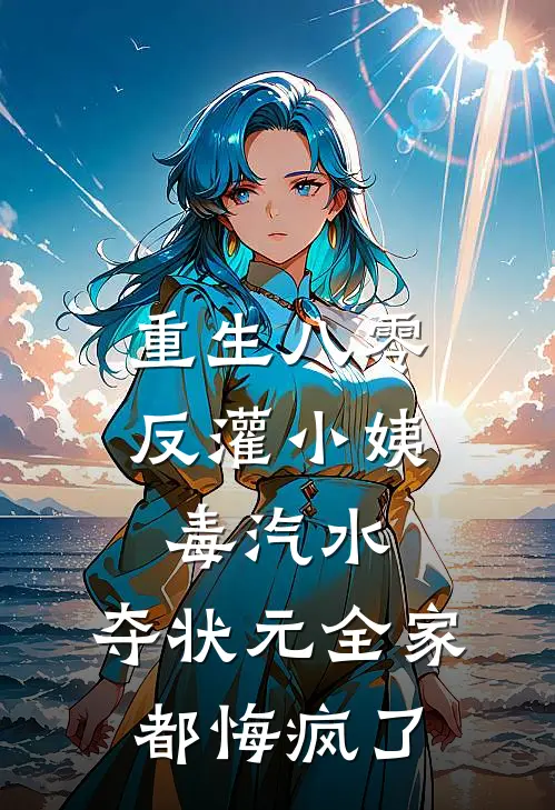 重生八零：反灌小姨毒汽水，夺状元全家都悔疯了