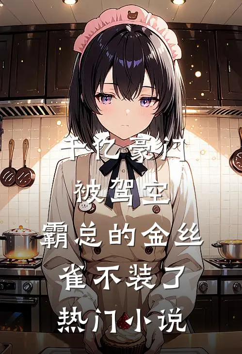千亿豪门被驾空，霸总的金丝雀不装了热门小说